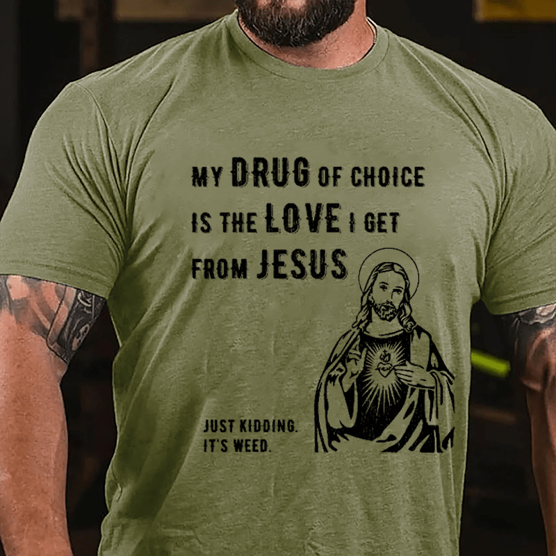 My Drug Of Choice Is The Love I Get From Jesus (Just Kidding, It's Weed) Cotton T-shirt