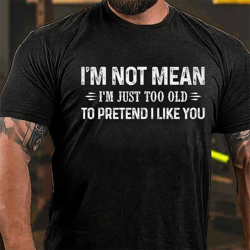 I'm Not Mean I'm Just Too Old To Pretend I Like You Cotton T-shirt