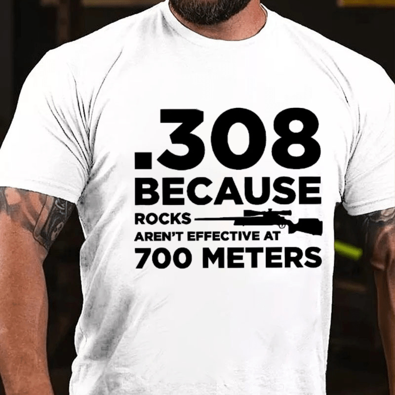 308 Because Rocks Aren'T Effective At 700 Meters Cotton T-shirt