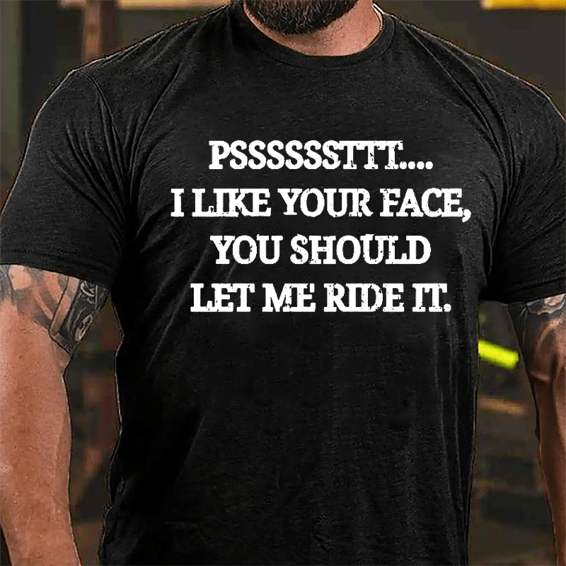 PSSSSSSTTT I Like Your Face You Should Let Me Ride It Cotton T-shirt