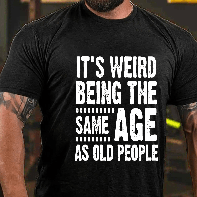 It's Weird Being The Same Age As Old People Cotton T-shirt