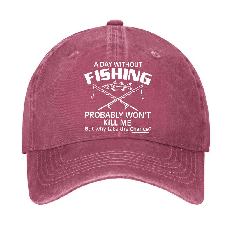 A Day Without Fishing Probably Won't Kill Me But Why Take The Chance? Cap