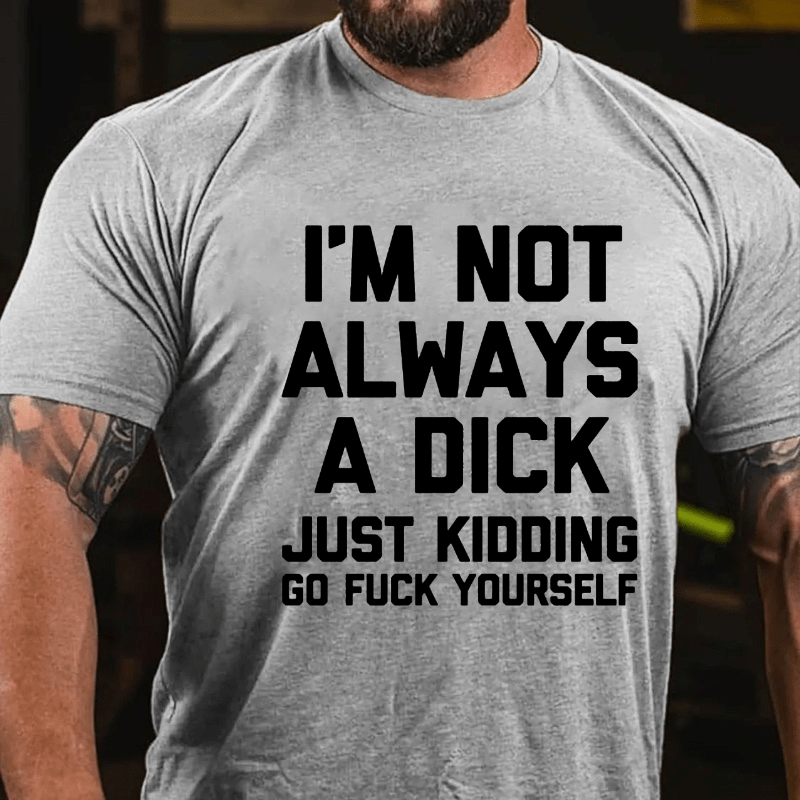 Maturelion I'm Not Always A Dick (Just Kidding, Go Fuck Yourself) Cotton T-shirt