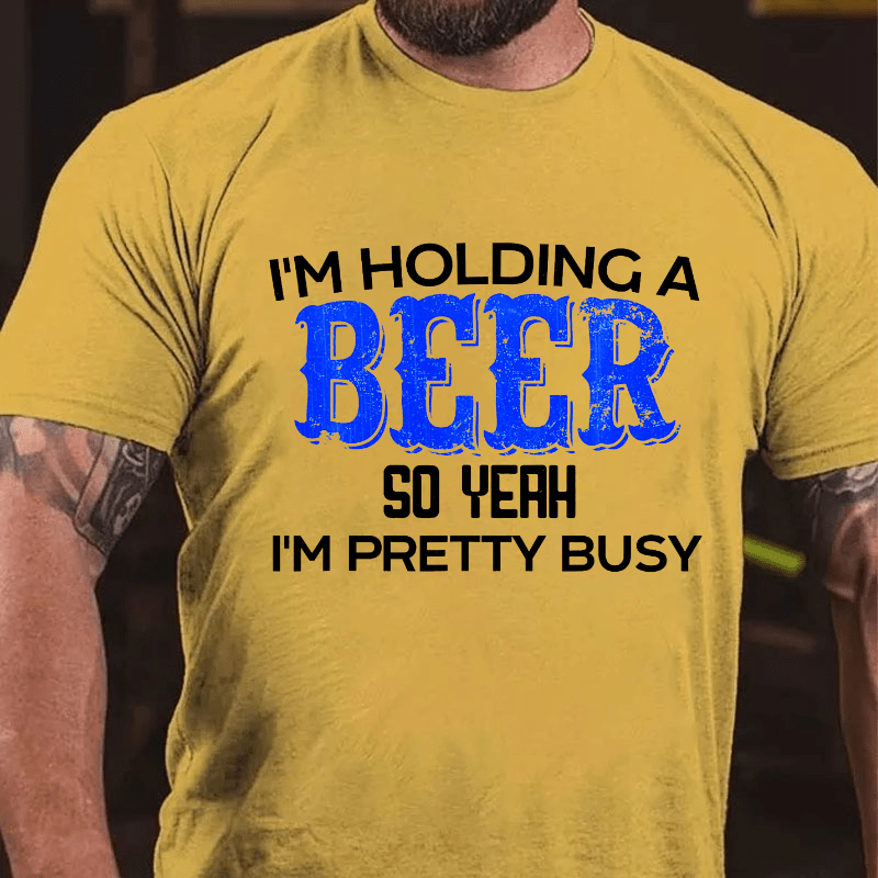 I'm Holding A Beer So Yeah I'm Pretty Busy Cotton T-shirt