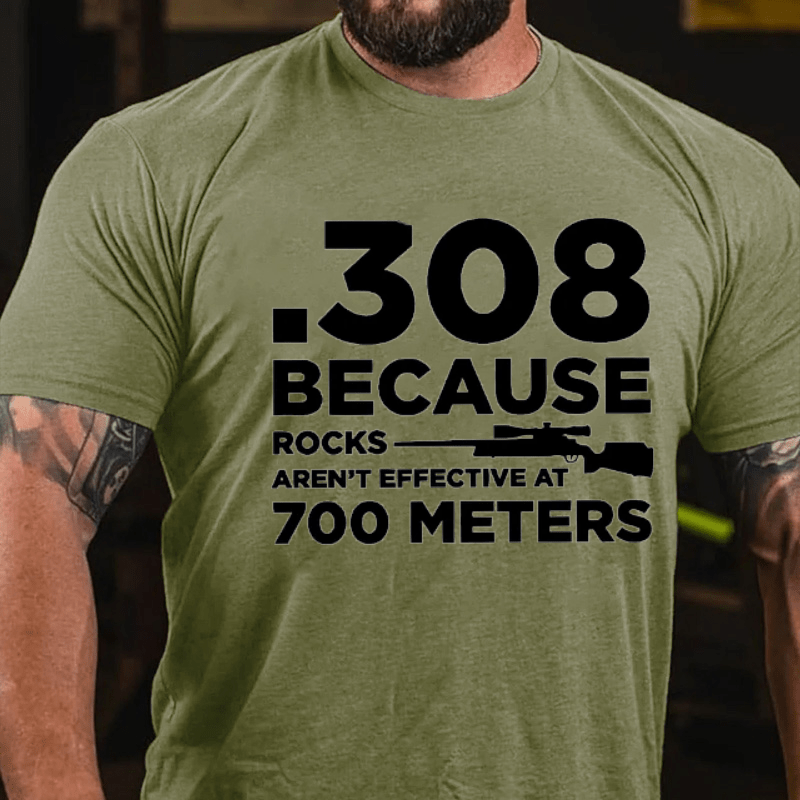 308 Because Rocks Aren'T Effective At 700 Meters Cotton T-shirt