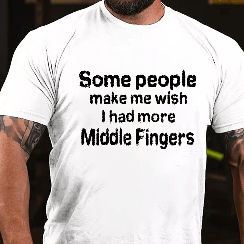 Some People  Make Me Wish I Had More Middle Fingers Cotton T-shirt