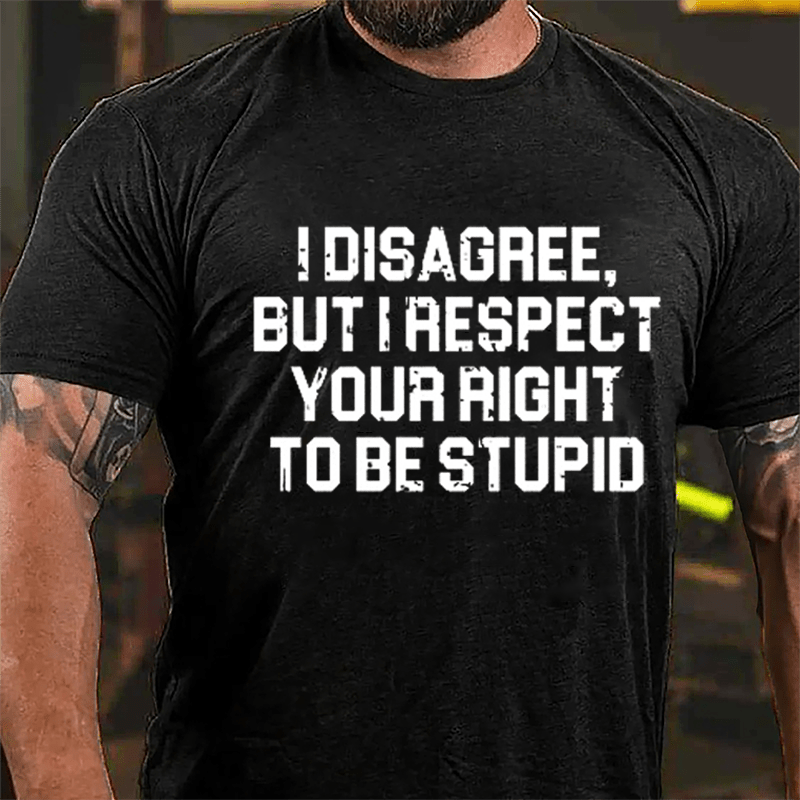 I Disagree But I Respect Your Right To Be Stupid Sarcastic Cotton T-shirt