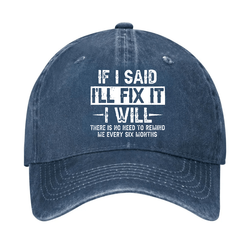 If I Said I'll Fix It I Will There Is No Need To Remind Me Every Six Months Funny Slogan Cap