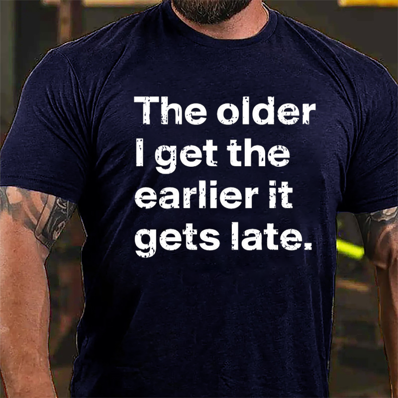 The Older I Get The Earlier It Gets Late Cotton T-shirt