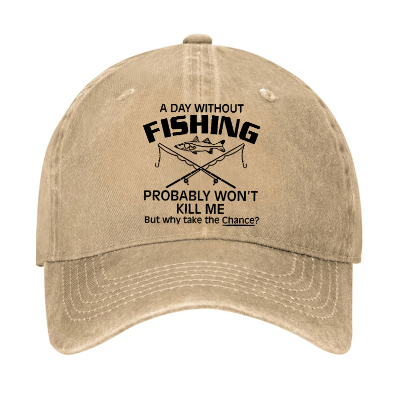 A Day Without Fishing Probably Won't Kill Me But Why Take The Chance? Cap