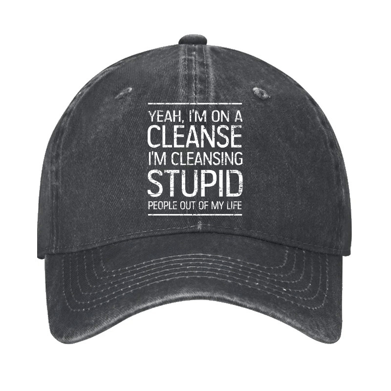 Yeah I'm On A Cleanse I'm Cleansing Stupid People Out Of My Life Cap