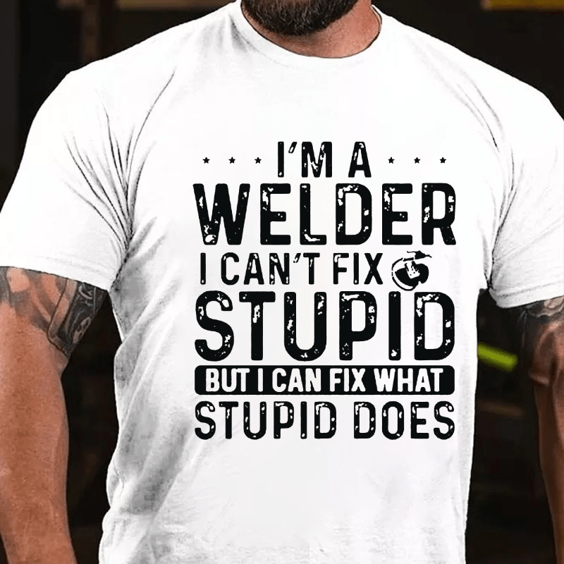 I'M A Welder I Can'T Fix Stupid But I Can Fix What Stupid Does Cotton T-shirt