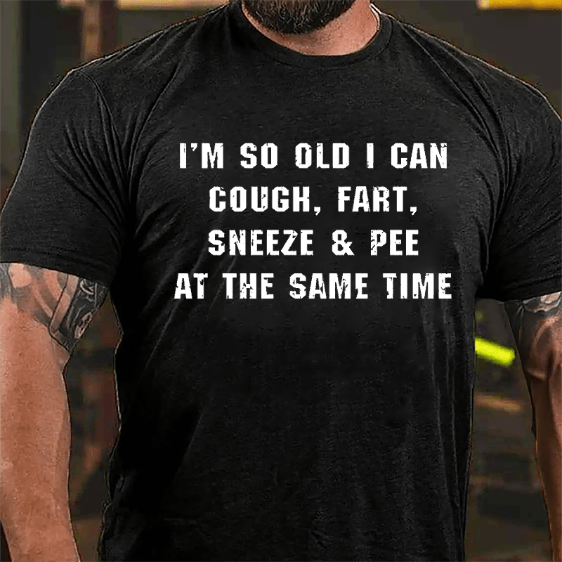 I'm So Old I Can Cough Fart Sneeze & Pee At The Same Time Funny Cotton T-shirt