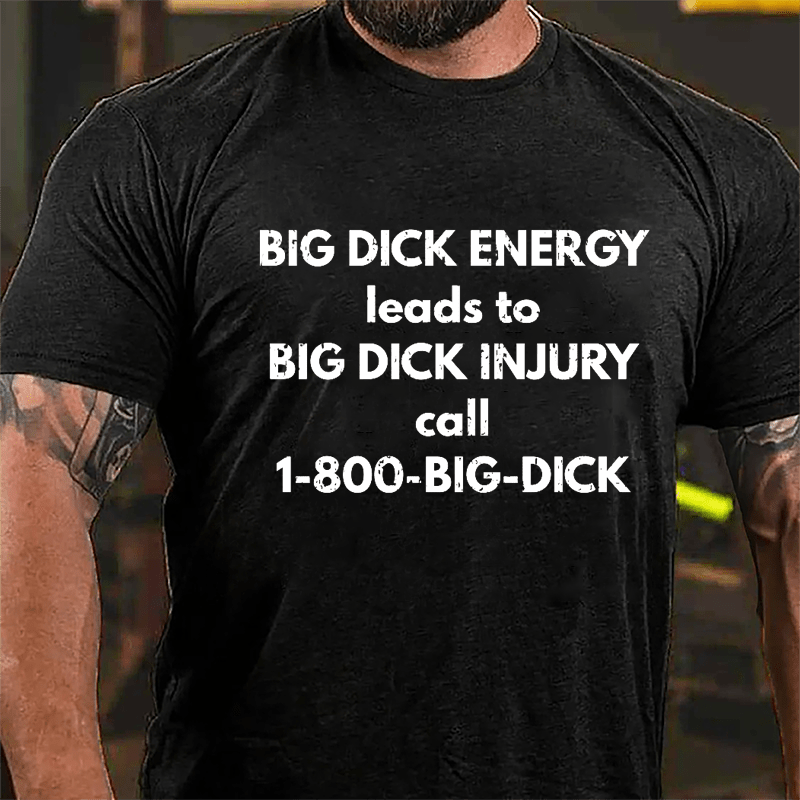 Big Dick Energy Leads To Big Dick Injury Call 1-800-Big-Dick Cotton T-shirt