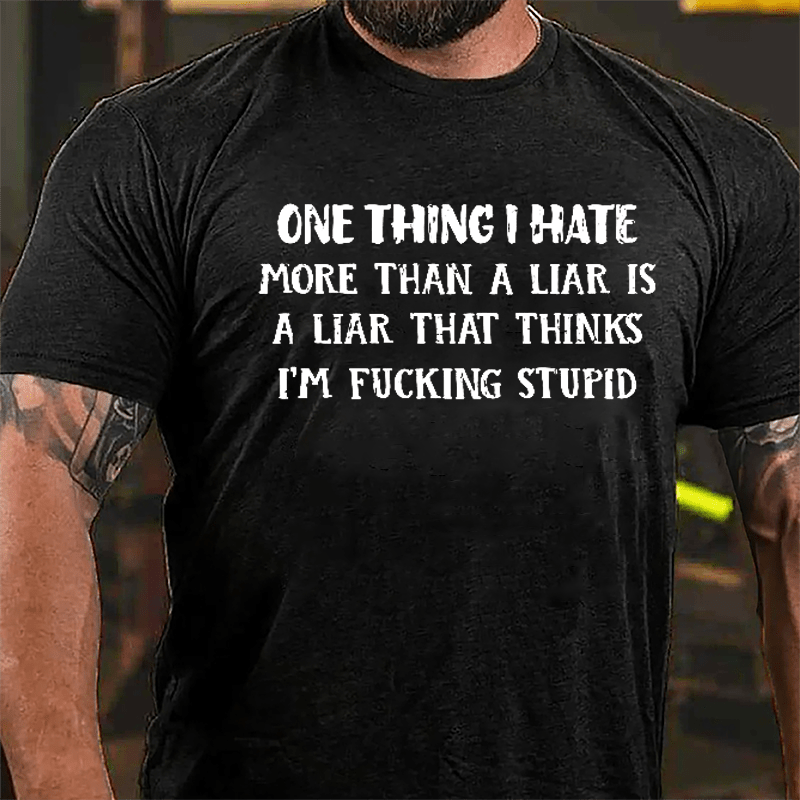 One Thing I Hate More Than A Liar Is A Liar That Thinks I'm Fucking Stupid Cotton T-shirt