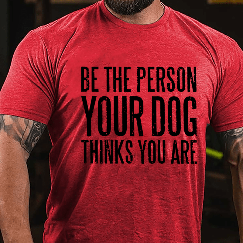 Be The Person Your Dog Thinks You Are Cotton T-shirt