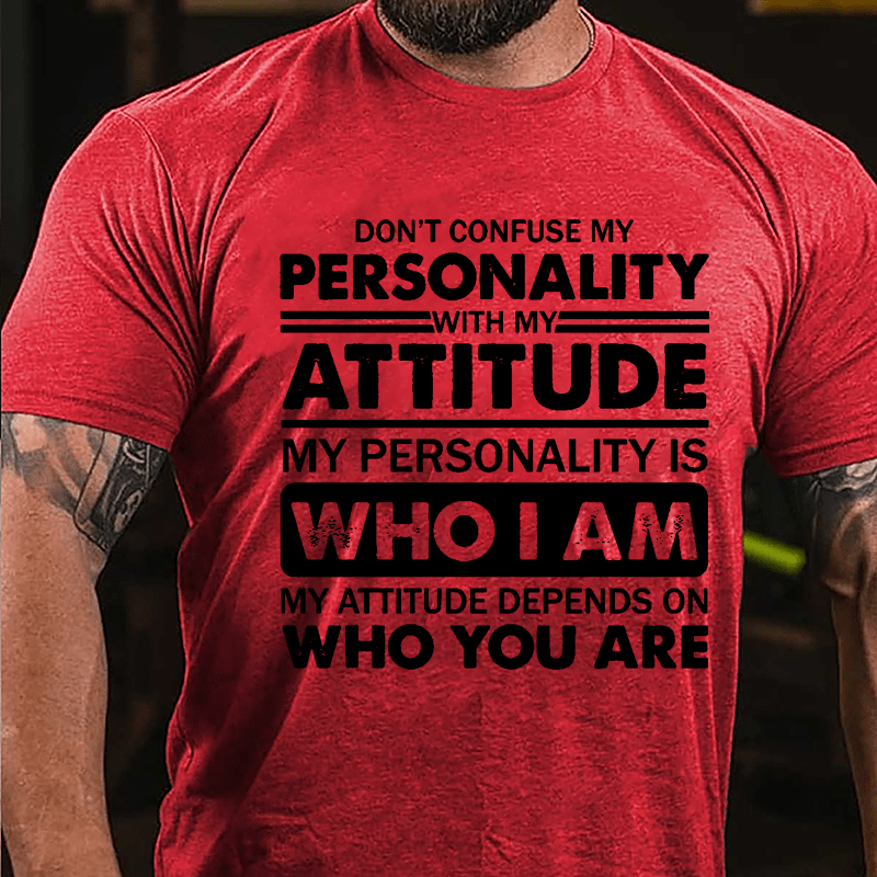 Don't Confuse My Personality With My Attitude My Personality Is Who I Am My Attitude Depends On Who You Are Cotton T-shirt