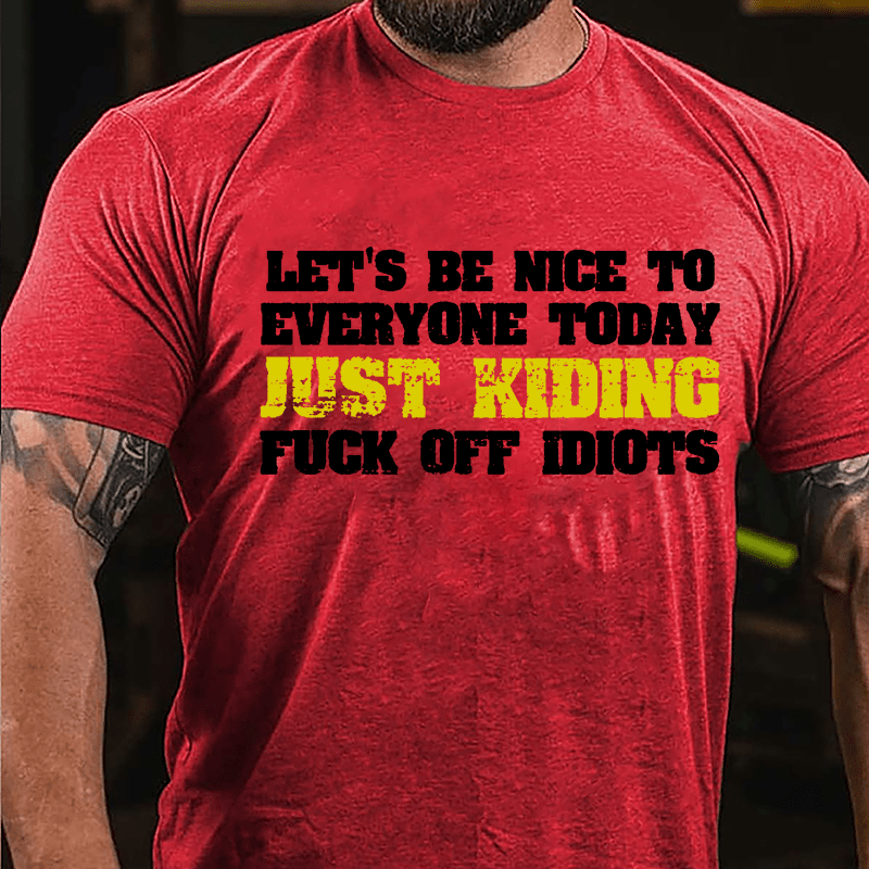 Let's Be Nice To Everyone Today Just Kidding Fuck Off Idiots Cotton T-shirt