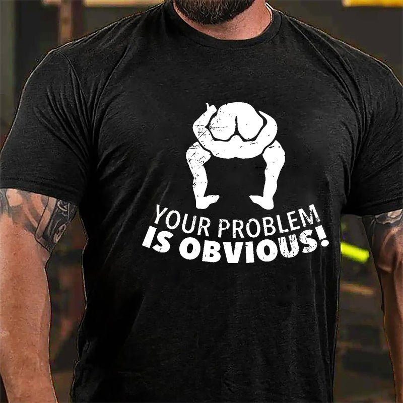 Your Problem Is Obvious Cotton T-shirt