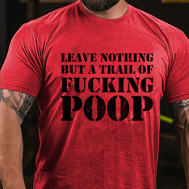 Leave Nothing But A Trail Of Fucking Poop Cotton T-shirt