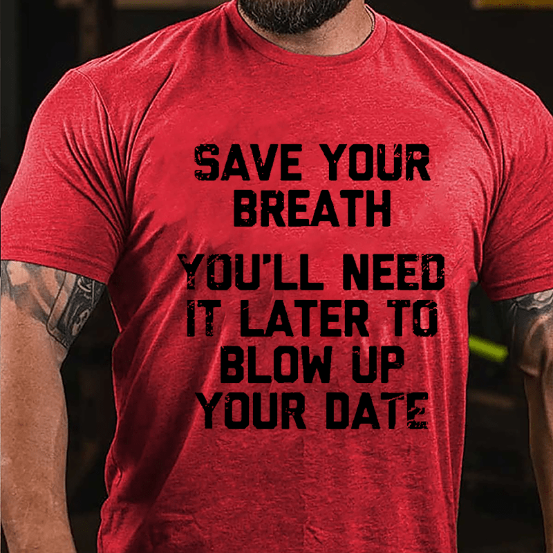 Save Your Breath You'll Need It Later To Blow Up Your Date Cotton T-shirt