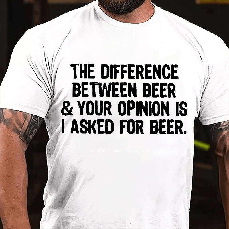 The Difference Between Beer & Your Opinion Is I Asked For Beer Cotton T-shirt