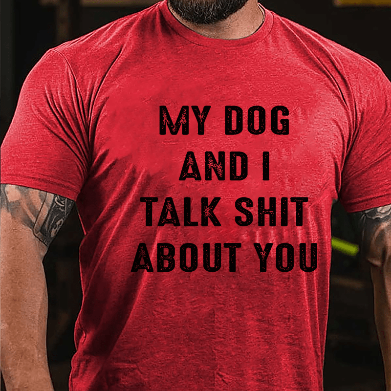 My Dog And I Talk Shit About You Cotton T-shirt