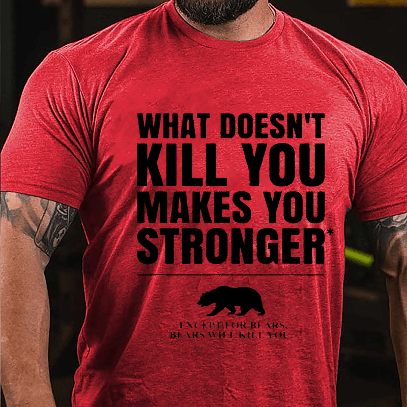 What Doesn't Kill You Makes You Stronger Except For Bears, Bears Will Kill You Funny Cotton T-shirt