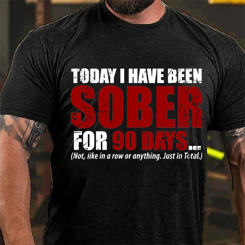 Today I Have Been Sober For 90 Days (Not, Like In A Row Or Anything Just In Total) Cotton T-shirt