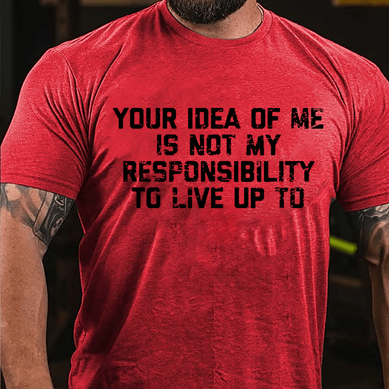 Your Idea Of Me Is Not My Responsibility To Live Up To Cotton T-shirt