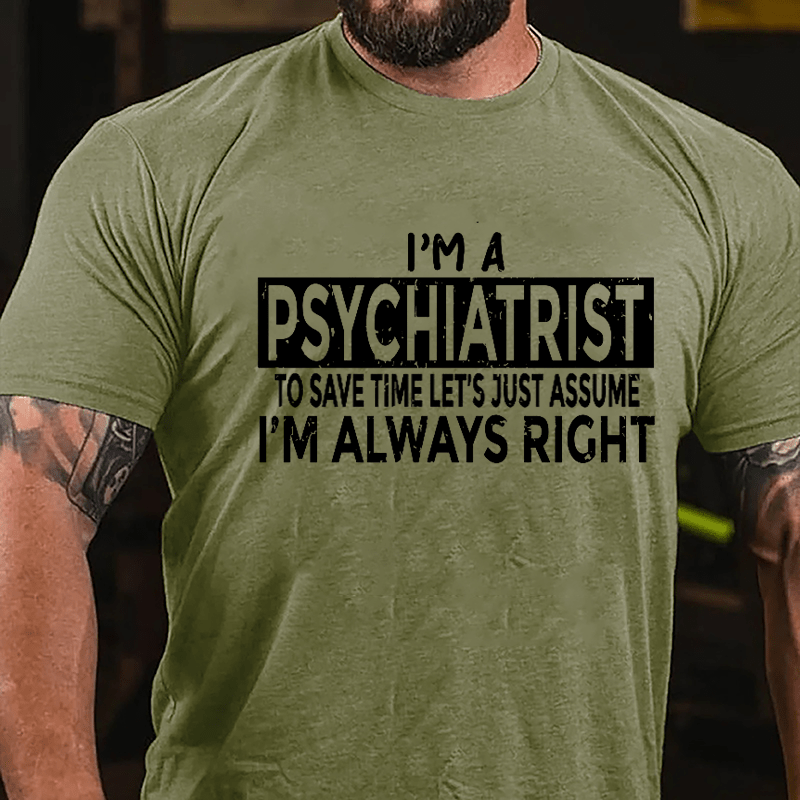 I'm A Psychiatrist To Save Time Let's Just Assume I'm Always Right Cotton T-shirt