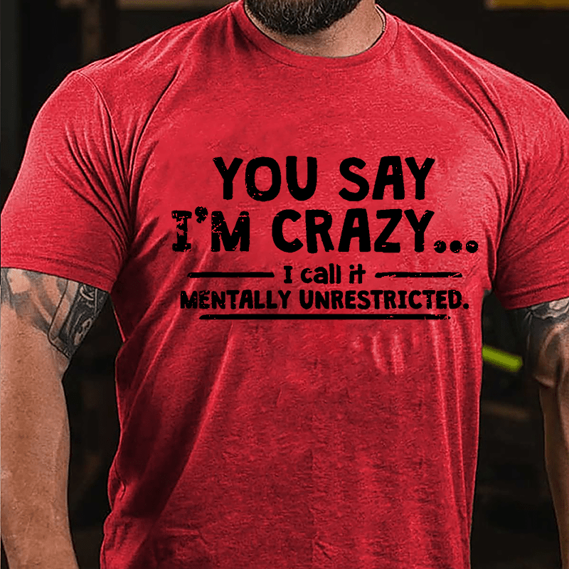 You Say I'm Crazy I Call It Mentally Unrestricted Cotton T-shirt