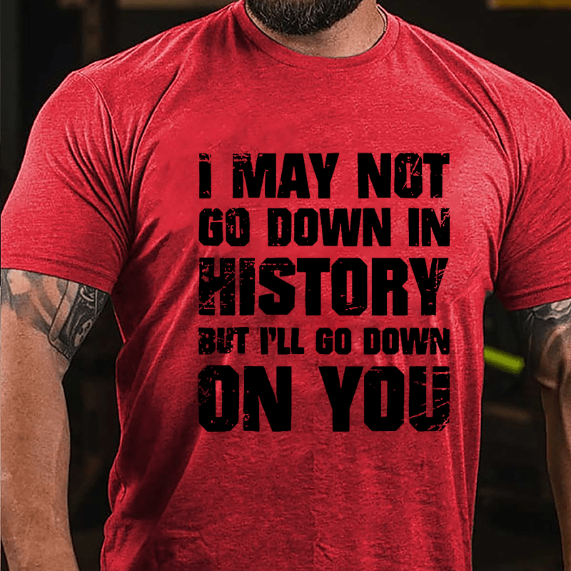 I May Not Go Down In History But I'll Go Down On You Cotton T-shirt