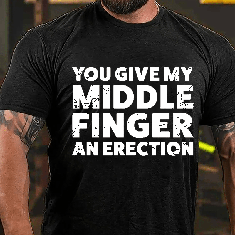 You Give My Middle Finger An Erection Cotton T-shirt