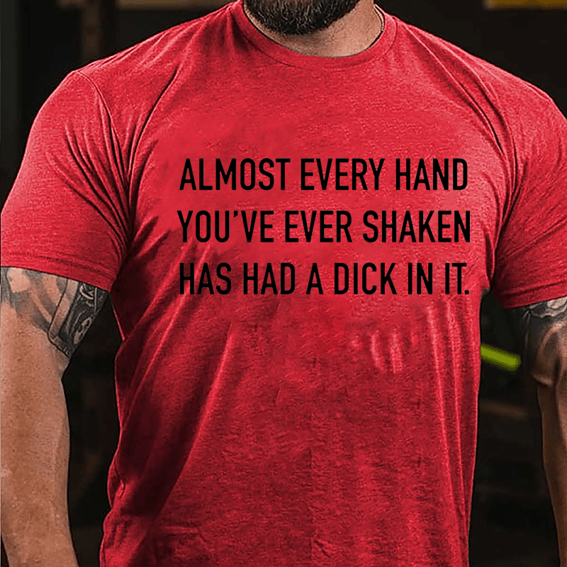 Almost Every Hand You've Ever Shaken Has Had A Dick In It Cotton T-shirt