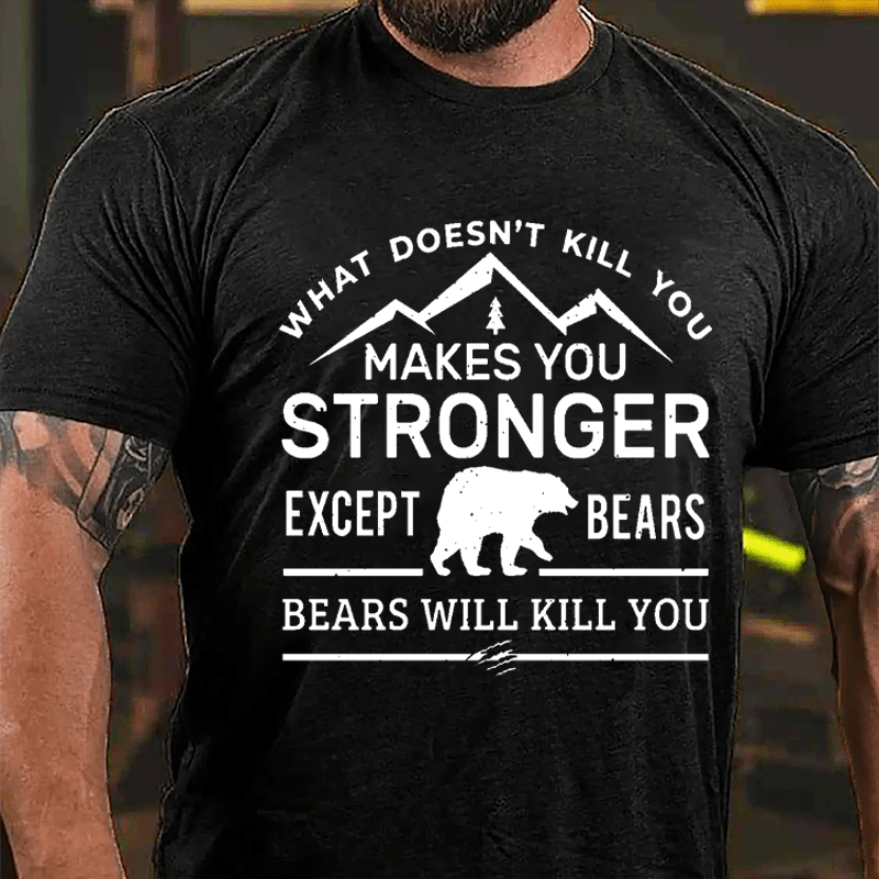 What Doesn't Kill You Makes You Stronger Except Bears Bears Will Kill You Funny Cotton T-shirt