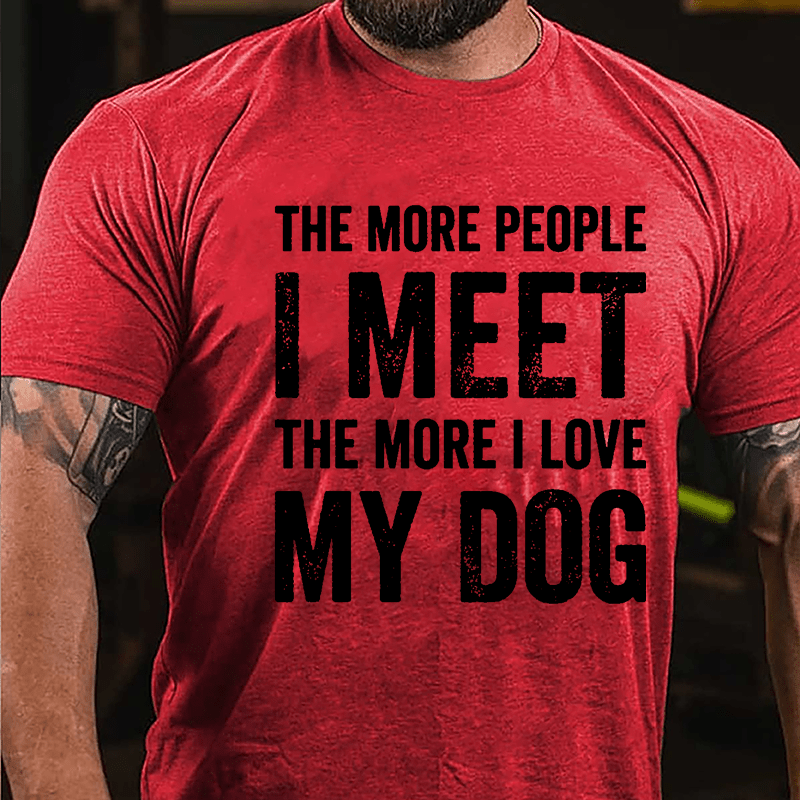 The More People I Meet The More I Love My Dog Cotton T-shirt