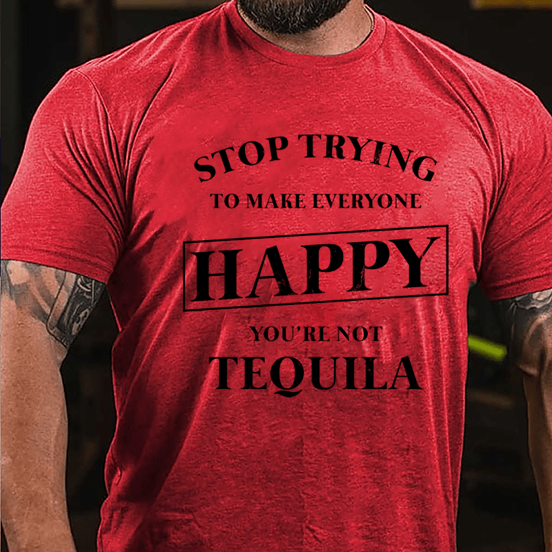 Stop Trying To Make Everyone Happy You're Not Tequila Cotton T-shirt