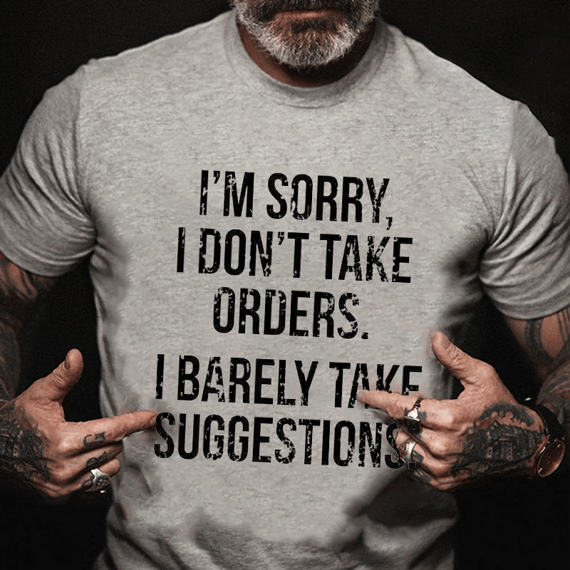 I'm Sorry I Don't Take Orders I Barely Take Suggestions Cotton T-shirt