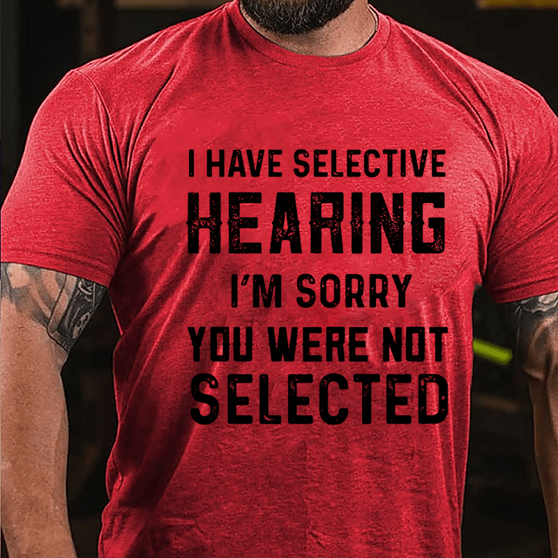 I Have Selective Hearing I'm Sorry You Were Not Selected Men's Cotton T-shirt