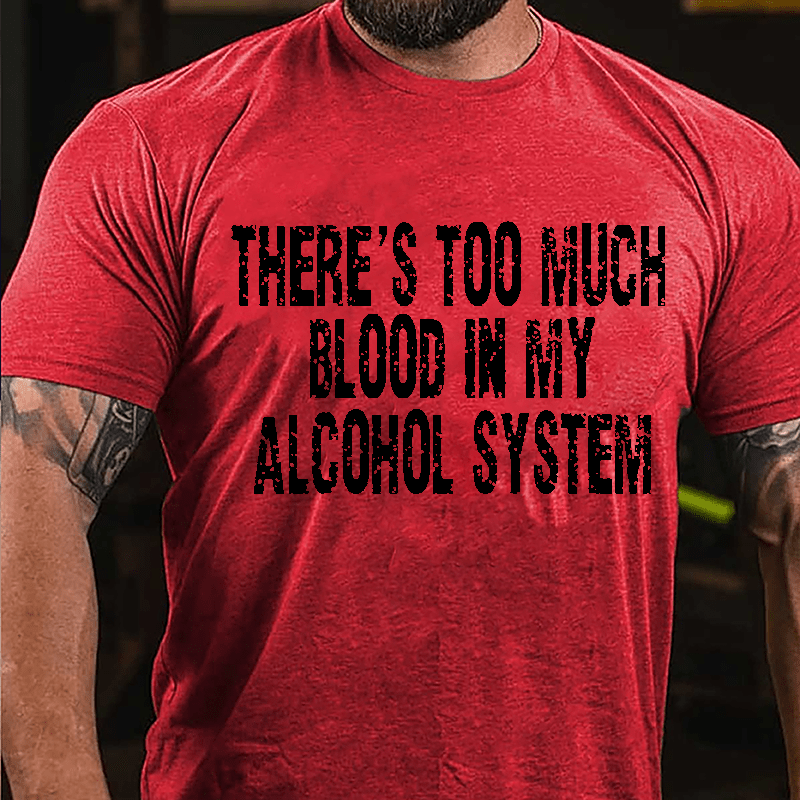 There's Too Much Blood In My Alcohol System Cotton T-shirt