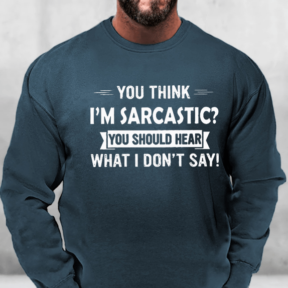 You Think I'm Sarcastic? You Should Hear What I Don't Say Sweatshirt