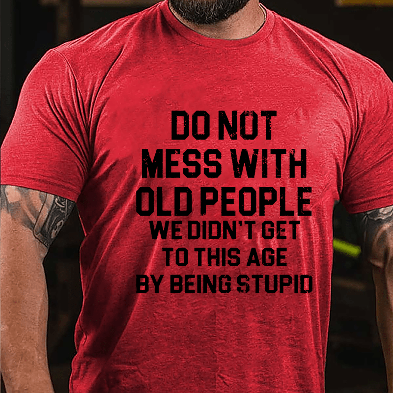 Do Not Mess With Old People We Didn't Get To This Age By Being Stupid Cotton T-shirt