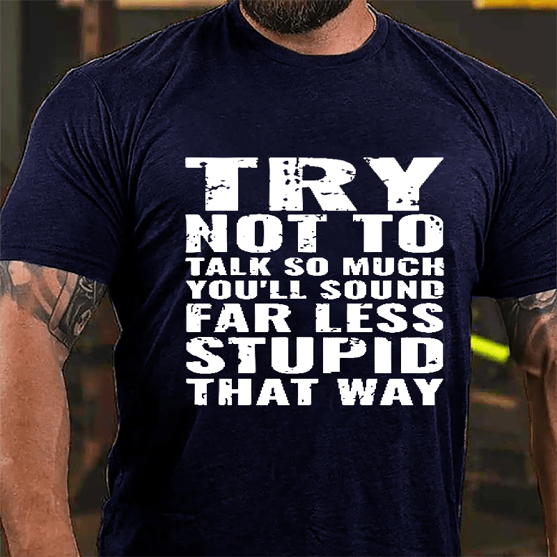 Try Not To Talk So Much You'll Sound Far Less Stupid That Way Cotton T-shirt