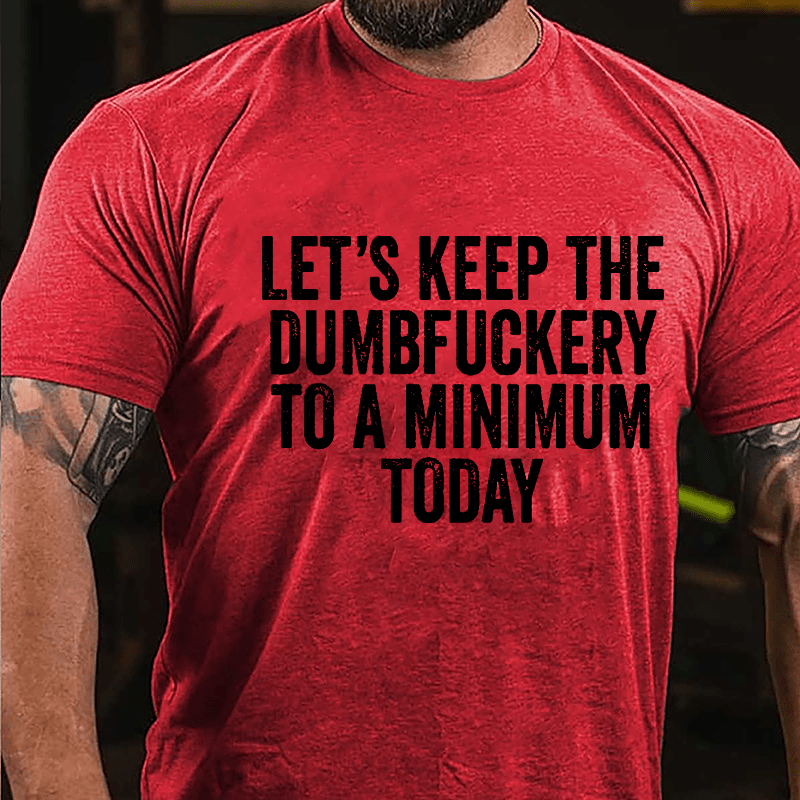 Let's Keep The Dumbfuckery To A Minimum Today Cotton T-shirt