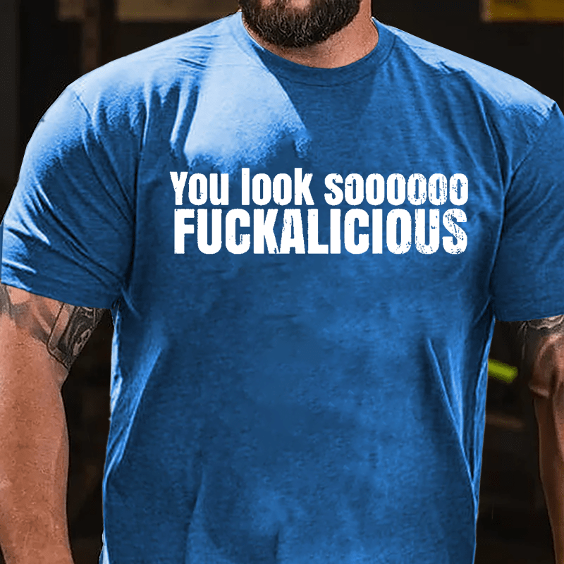 You Look Soooooo Fuckalicious Cotton T-shirt