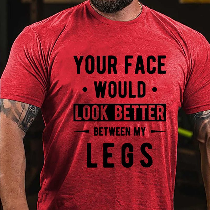 Your Face Would Look Better Between My Legs Cotton T-shirt