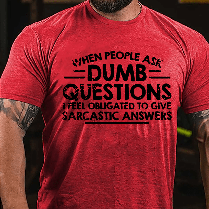 When People Ask Dumb Questions I Feel Obligated To Give Sarcastic Answers Cotton T-shirt