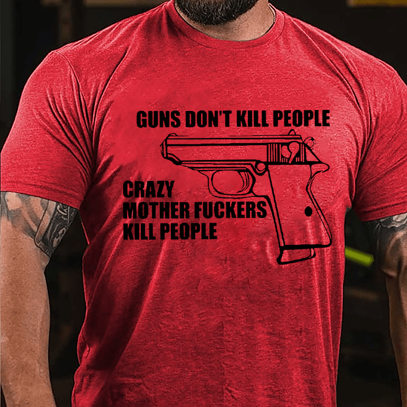 Guns Don't Kill People Crazy Mother Fuckers Kill People Cotton T-shirt