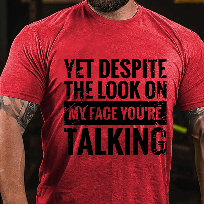 Yet Despite The Look On My Face You're Talking Cotton T-shirt